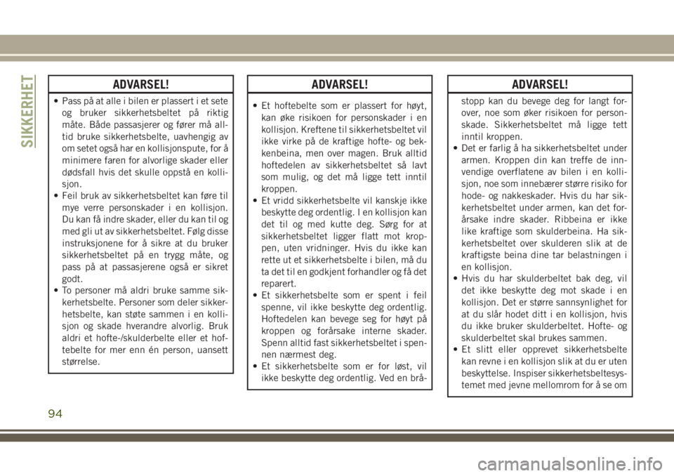 JEEP CHEROKEE 2018  Drift- og vedlikeholdshåndbok (in Norwegian) ADVARSEL!
• Pass på at alle i bilen er plassert i et sete
og bruker sikkerhetsbeltet på riktig
måte. Både passasjerer og fører må all-
tid bruke sikkerhetsbelte, uavhengig av
om setet også ha