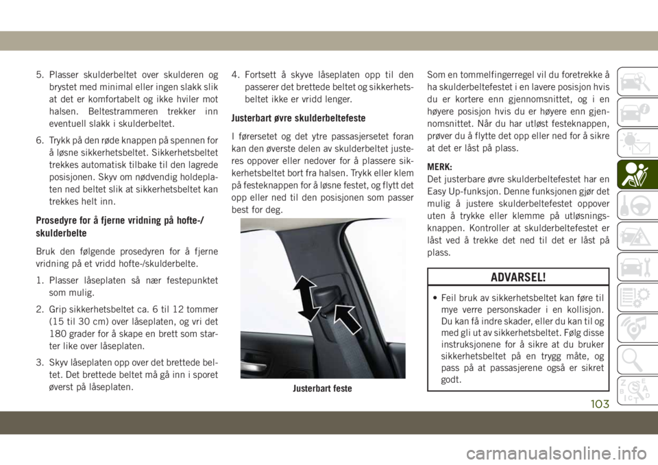 JEEP CHEROKEE 2019  Drift- og vedlikeholdshåndbok (in Norwegian) 5. Plasser skulderbeltet over skulderen og
brystet med minimal eller ingen slakk slik
at det er komfortabelt og ikke hviler mot
halsen. Beltestrammeren trekker inn
eventuell slakk i skulderbeltet.
6. 