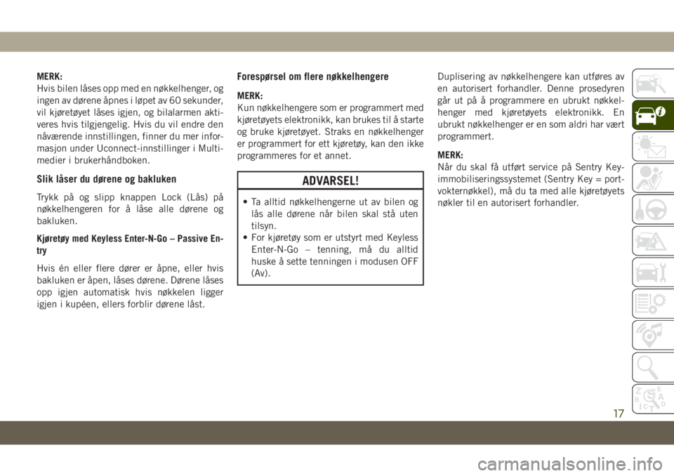 JEEP CHEROKEE 2019  Drift- og vedlikeholdshåndbok (in Norwegian) MERK:
Hvis bilen låses opp med en nøkkelhenger, og
ingen av dørene åpnes i løpet av 60 sekunder,
vil kjøretøyet låses igjen, og bilalarmen akti-
veres hvis tilgjengelig. Hvis du vil endre den
