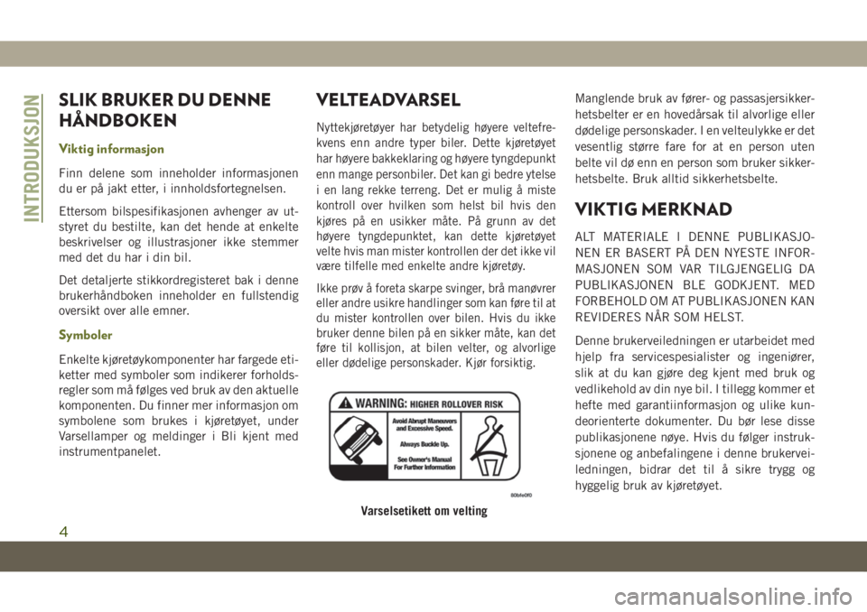 JEEP CHEROKEE 2019  Drift- og vedlikeholdshåndbok (in Norwegian) SLIK BRUKER DU DENNE
HÅNDBOKEN
Viktig informasjon
Finn delene som inneholder informasjonen
du er på jakt etter, i innholdsfortegnelsen.
Ettersom bilspesifikasjonen avhenger av ut-
styret du bestilte