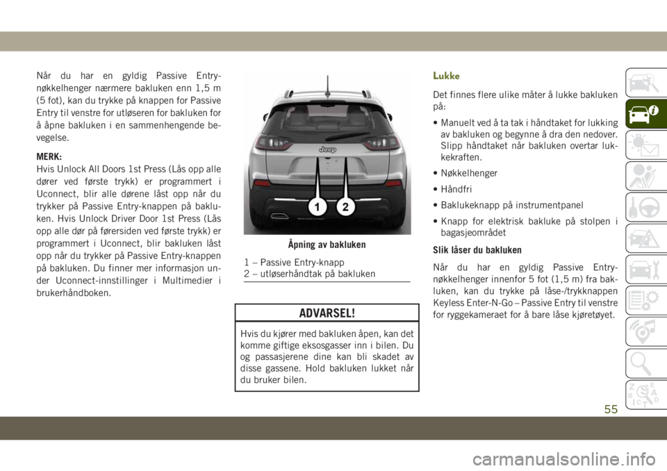 JEEP CHEROKEE 2019 Drift- og vedlikeholdshåndbok (in Norwegian) Når du har en gyldig Passive Entry-
nøkkelhenger nærmere bakluken enn 1,5 m
(5 fot), kan du trykke på knappen for Passive
Entry til venstre for utløseren for bakluken for
å åpne bakluken i en s JEEP CHEROKEE 2019 Drift- og vedlikeholdshåndbok (in Norwegian) Når du har en gyldig Passive Entry-
nøkkelhenger nærmere bakluken enn 1,5 m
(5 fot), kan du trykke på knappen for Passive
Entry til venstre for utløseren for bakluken for
å åpne bakluken i en s