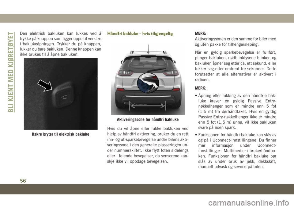 JEEP CHEROKEE 2019 Drift- og vedlikeholdshåndbok (in Norwegian) Den elektrisk bakluken kan lukkes ved å
trykke på knappen som ligger oppe til venstre
i baklukeåpningen. Trykker du på knappen,
lukker du bare bakluken. Denne knappen kan
ikke brukes til å åpne JEEP CHEROKEE 2019 Drift- og vedlikeholdshåndbok (in Norwegian) Den elektrisk bakluken kan lukkes ved å
trykke på knappen som ligger oppe til venstre
i baklukeåpningen. Trykker du på knappen,
lukker du bare bakluken. Denne knappen kan
ikke brukes til å åpne