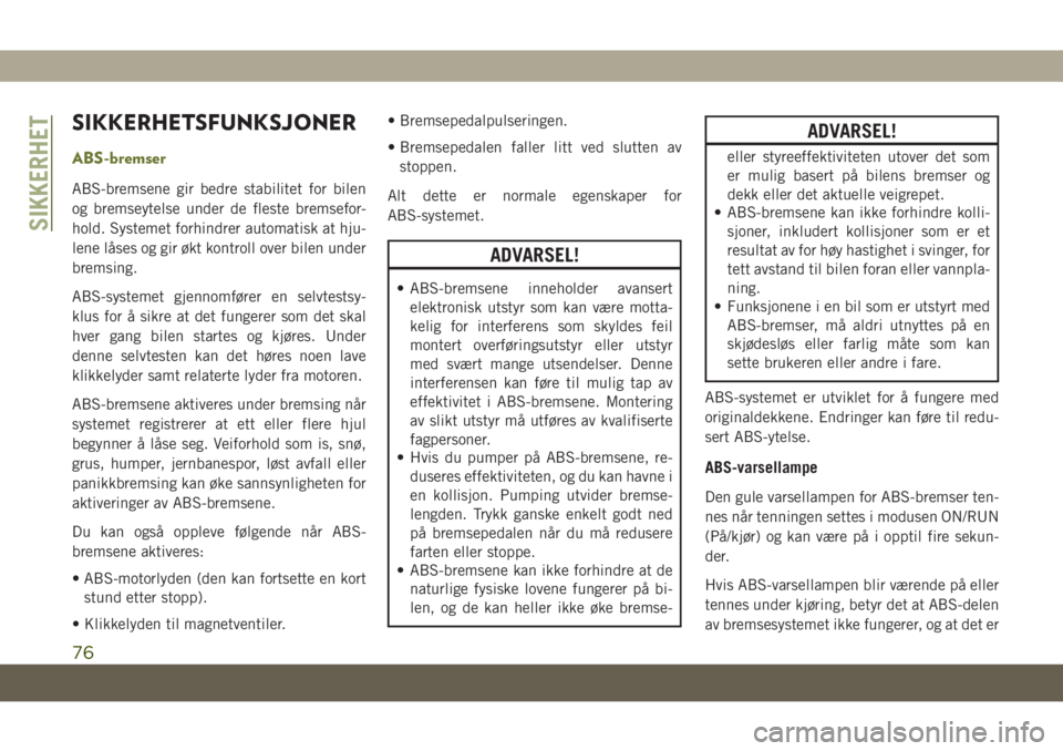 JEEP CHEROKEE 2019  Drift- og vedlikeholdshåndbok (in Norwegian) SIKKERHETSFUNKSJONER
ABS-bremser
ABS-bremsene gir bedre stabilitet for bilen
og bremseytelse under de fleste bremsefor-
hold. Systemet forhindrer automatisk at hju-
lene låses og gir økt kontroll ov