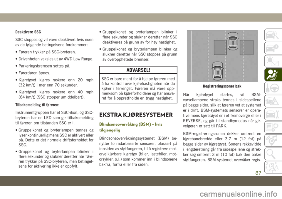 JEEP CHEROKEE 2019  Drift- og vedlikeholdshåndbok (in Norwegian) Deaktivere SSC
SSC stoppes og vil være deaktivert hvis noen
av de følgende betingelsene forekommer:
• Føreren trykker på SSC-bryteren.
• Drivenheten veksles ut av 4WD Low Range.
• Parkerings