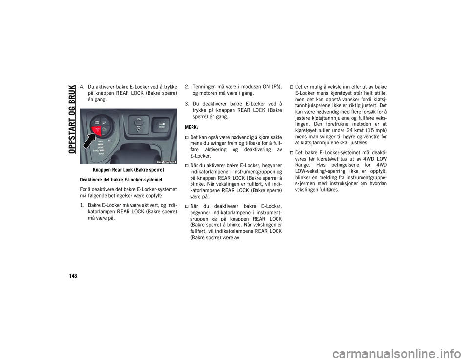 JEEP CHEROKEE 2020  Drift- og vedlikeholdshåndbok (in Norwegian) OPPSTART OG BRUK
148
4. Du aktiverer bakre E-Locker ved å trykkepå  knappen  REAR  LOCK  (Bakre  sperre)
én gang.
Knappen Rear Lock (Bakre sperre)
Deaktivere det bakre E-Locker-systemet
For å deak