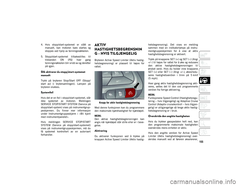 JEEP CHEROKEE 2021  Drift- og vedlikeholdshåndbok (in Norwegian) 155
4. Hvis  stopp/start-systemet  er  slått  avmanuelt,  kan  motoren  bare  startes  og
stoppes ved hjelp av tenningsnøkkelen.
5. Stopp/start-systemet  tilbakestilles  til tilstanden  ON  (På)  h