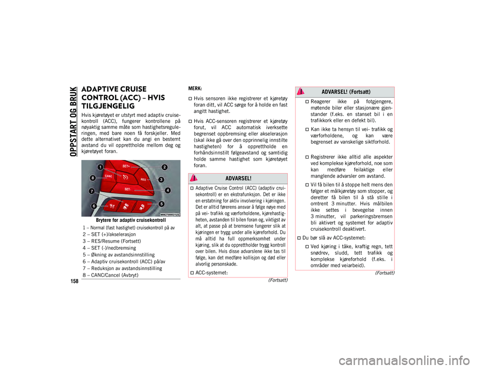 JEEP CHEROKEE 2021  Drift- og vedlikeholdshåndbok (in Norwegian) OPPSTART OG BRUK
158
(Fortsatt)
(Fortsatt)
ADAPTIVE CRUISE 
CONTROL (ACC) – HVIS 
TILGJENGELIG   
Hvis kjøretøyet er utstyrt med adaptiv cruise-
kontroll  (ACC),  fungerer  kontrollene  på
nøyak