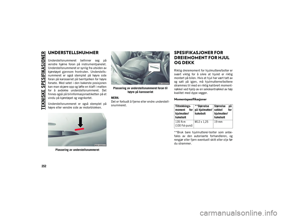 JEEP CHEROKEE 2020 Drift- og vedlikeholdshåndbok (in Norwegian) 252
TEKNISKE SPESIFIKASJONER
UNDERSTELLSNUMMER
Understellsnummeret befinner seg på
venstre hjørne foran på instrumentpanelet.
Understellsnummeret er synlig fra utsiden av
kjøretøyet gjenn JEEP CHEROKEE 2020 Drift- og vedlikeholdshåndbok (in Norwegian) 252
TEKNISKE SPESIFIKASJONER
UNDERSTELLSNUMMER
Understellsnummeret befinner seg på
venstre hjørne foran på instrumentpanelet.
Understellsnummeret er synlig fra utsiden av
kjøretøyet gjenn