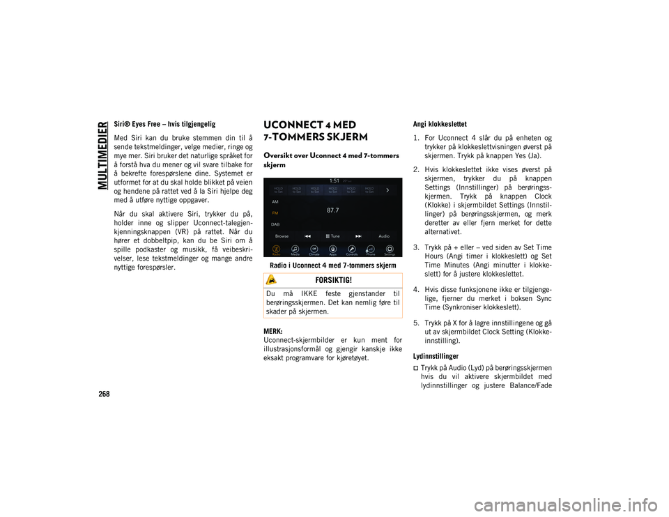 JEEP CHEROKEE 2020  Drift- og vedlikeholdshåndbok (in Norwegian) MULTIMEDIER
268
Siri® Eyes Free – hvis tilgjengelig
Med  Siri  kan  du  bruke  stemmen  din  til  å
sende tekstmeldinger, velge medier, ringe og
mye mer. Siri bruker det naturlige språket for
å 