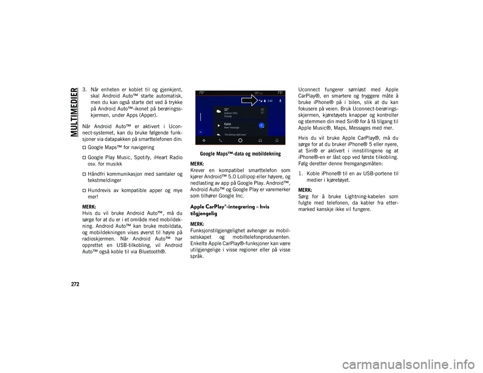 JEEP CHEROKEE 2020 Drift- og vedlikeholdshåndbok (in Norwegian) MULTIMEDIER
272
3. Når enheten er koblet til og gjenkjent,skal Android Auto™ starte automatisk,
men du kan også starte det ved å trykke
på Android Auto™-ikonet på berøringss-
JEEP CHEROKEE 2020 Drift- og vedlikeholdshåndbok (in Norwegian) MULTIMEDIER
272
3. Når enheten er koblet til og gjenkjent,skal Android Auto™ starte automatisk,
men du kan også starte det ved å trykke
på Android Auto™-ikonet på berøringss-