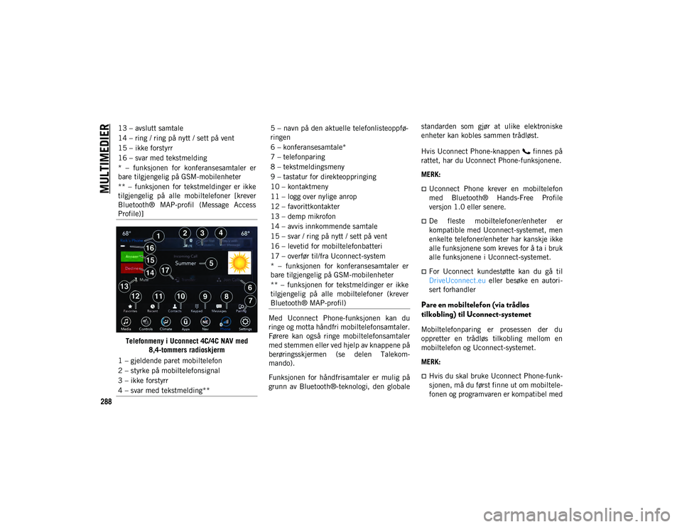 JEEP CHEROKEE 2020  Drift- og vedlikeholdshåndbok (in Norwegian) MULTIMEDIER
288
Telefonmeny i Uconnect 4C/4C NAV med 8,4-tommers radioskjerm Med  Uconnect  Phone-funksjonen  kan  du
ringe og motta håndfri mobiltelefonsamtaler.
Førere  kan  også  ringe  mobiltel