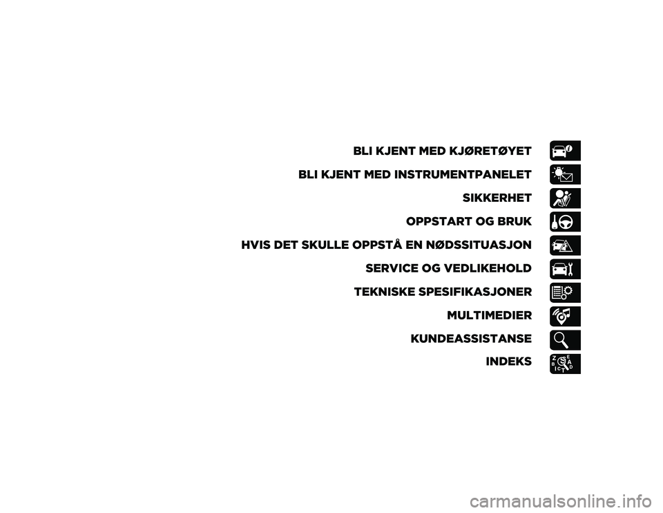 JEEP CHEROKEE 2020  Drift- og vedlikeholdshåndbok (in Norwegian) BLI KJENT MED KJØRETØYET
BLI KJENT MED INSTRUMENTPANELET SIKKERHET
OPPSTART OG BRUK
HVIS DET SKULLE OPPSTÅ EN NØDSSITUASJON SERVICE OG VEDLIKEHOLD
TEKNISKE SPESIFIKASJONER MULTIMEDIER
KUNDEASSISTA