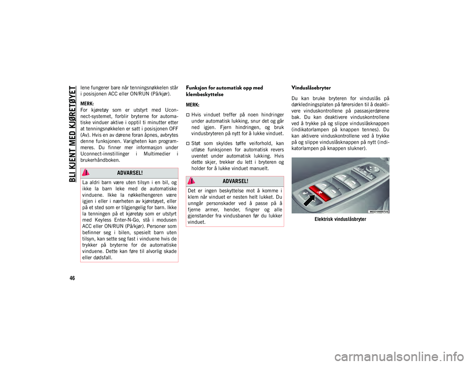 JEEP CHEROKEE 2020  Drift- og vedlikeholdshåndbok (in Norwegian) BLI KJENT MED KJØRETØYET
46
lene fungerer bare når tenningsnøkkelen står
i posisjonen ACC eller ON/RUN (På/kjør).
MERK:
For  kjøretøy  som  er  utstyrt  med  Ucon-
nect-systemet,  forblir  br