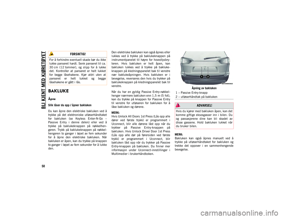 JEEP CHEROKEE 2020  Drift- og vedlikeholdshåndbok (in Norwegian) BLI KJENT MED KJØRETØYET
50
BAKLUKE
Åpne
Slik låser du opp / åpner bakluken
Du  kan  åpne  den  elektriske  bakluken  ved  å
trykke  på  det  elektroniske  utløserhåndtaket
for  bakluken  (s