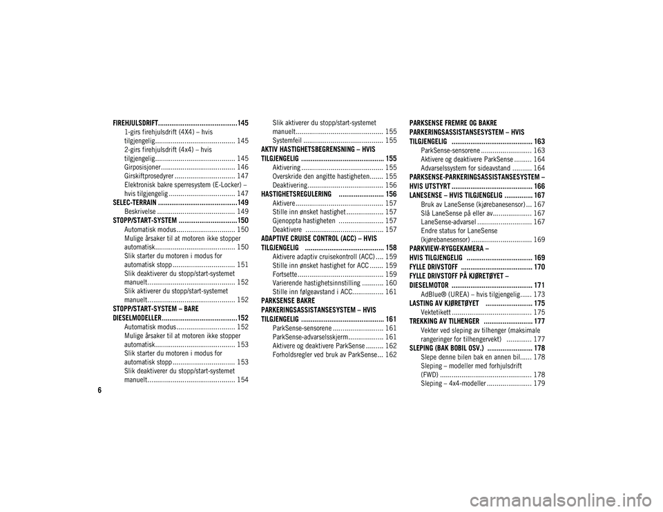 JEEP CHEROKEE 2020  Drift- og vedlikeholdshåndbok (in Norwegian) 6

FIREHJULSDRIFT..........................................145
1-girs firehjulsdrift (4X4) – hvis
tilgjengelig......................................... 145 2-girs firehjulsdrift (4x4) – hvis 
tilg
