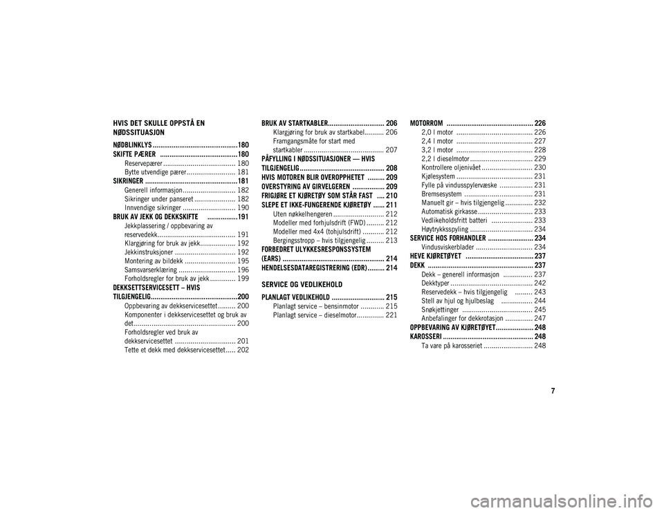 JEEP CHEROKEE 2021 Drift- og vedlikeholdshåndbok (in Norwegian) 7
HVIS DET SKULLE OPPSTÅ EN
NØDSSITUASJON
NØDBLINKLYS .............................................180
SKIFTE PÆRER .........................................180
Reservepærer ................. JEEP CHEROKEE 2021 Drift- og vedlikeholdshåndbok (in Norwegian) 7
HVIS DET SKULLE OPPSTÅ EN
NØDSSITUASJON
NØDBLINKLYS .............................................180
SKIFTE PÆRER .........................................180
Reservepærer .................