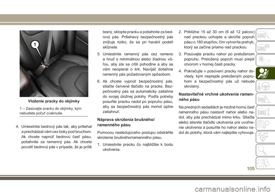 JEEP CHEROKEE 2018 Návod na použitie a údržbu (in Slovak) 4. Umiestnite bedrový pás tak, aby priliehal
a prechádzal vám cez boky pod bruchom.
Ak chcete napnúť bedrovú časť pásu,
potiahnite za ramenný pás. Ak chcete
povoliť bedrový pás v prípa JEEP CHEROKEE 2018 Návod na použitie a údržbu (in Slovak) 4. Umiestnite bedrový pás tak, aby priliehal
a prechádzal vám cez boky pod bruchom.
Ak chcete napnúť bedrovú časť pásu,
potiahnite za ramenný pás. Ak chcete
povoliť bedrový pás v prípa