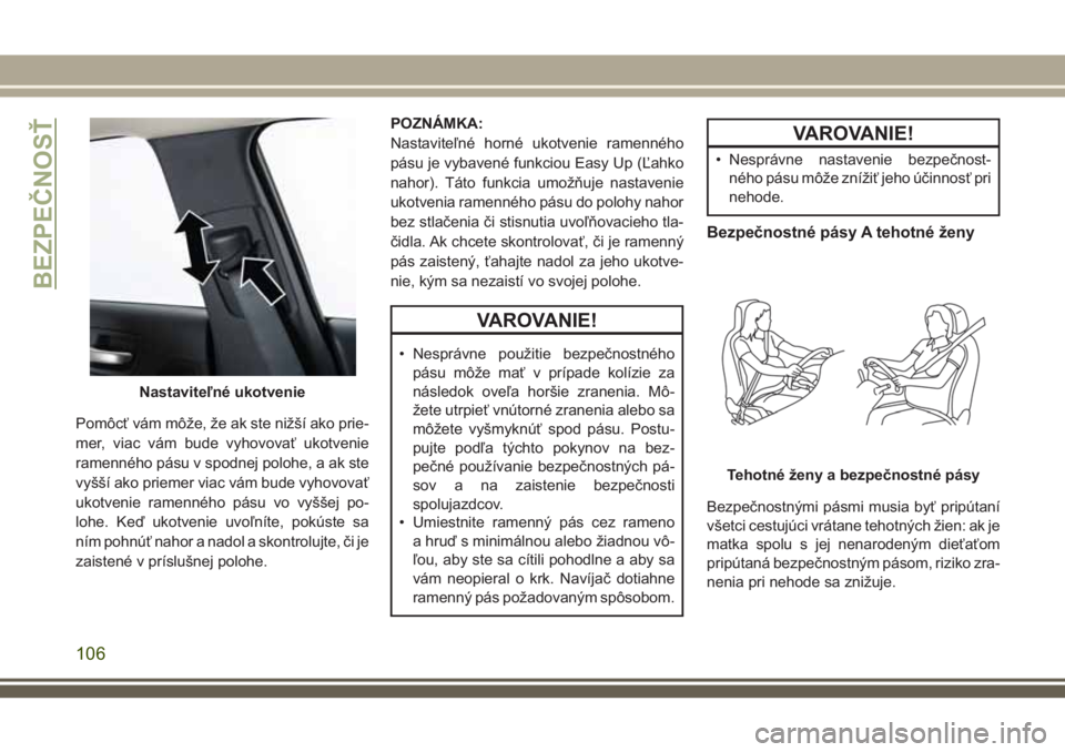 JEEP CHEROKEE 2018 Návod na použitie a údržbu (in Slovak) Pomôcť vám môže, že ak ste nižší ako prie-
mer, viac vám bude vyhovovať ukotvenie
ramenného pásu v spodnej polohe, a ak ste
vyšší ako priemer viac vám bude vyhovovať
ukotvenie ramenn JEEP CHEROKEE 2018 Návod na použitie a údržbu (in Slovak) Pomôcť vám môže, že ak ste nižší ako prie-
mer, viac vám bude vyhovovať ukotvenie
ramenného pásu v spodnej polohe, a ak ste
vyšší ako priemer viac vám bude vyhovovať
ukotvenie ramenn