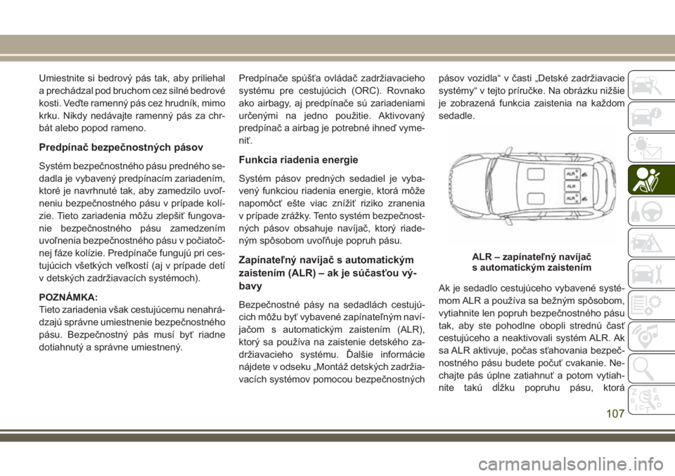 JEEP CHEROKEE 2018 Návod na použitie a údržbu (in Slovak) Umiestnite si bedrový pás tak, aby priliehal
a prechádzal pod bruchom cez silné bedrové
kosti. Veďte ramenný pás cez hrudník, mimo
krku. Nikdy nedávajte ramenný pás za chr-
bát alebo popo JEEP CHEROKEE 2018 Návod na použitie a údržbu (in Slovak) Umiestnite si bedrový pás tak, aby priliehal
a prechádzal pod bruchom cez silné bedrové
kosti. Veďte ramenný pás cez hrudník, mimo
krku. Nikdy nedávajte ramenný pás za chr-
bát alebo popo