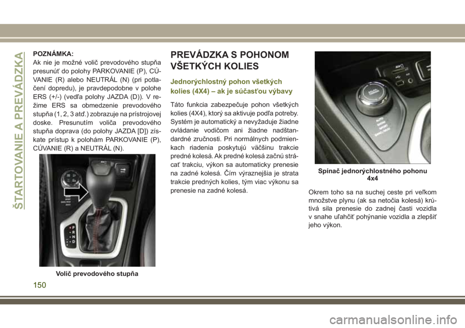 JEEP CHEROKEE 2018  Návod na použitie a údržbu (in Slovak) POZNÁMKA:
Ak nie je možné volič prevodového stupňa
presunúť do polohy PARKOVANIE (P), CÚ-
VANIE (R) alebo NEUTRÁL (N) (pri potla-
čení dopredu), je pravdepodobne v polohe
ERS (+/-) (vedľa