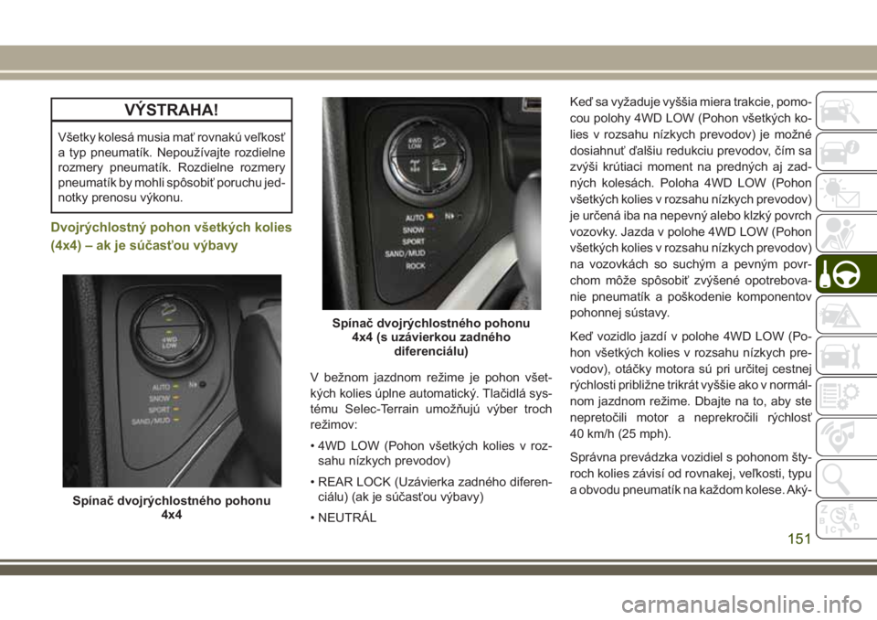 JEEP CHEROKEE 2018  Návod na použitie a údržbu (in Slovak) VÝSTRAHA!
Všetky kolesá musia mať rovnakú veľkosť
a typ pneumatík. Nepoužívajte rozdielne
rozmery pneumatík. Rozdielne rozmery
pneumatík by mohli spôsobiť poruchu jed-
notky prenosu výk