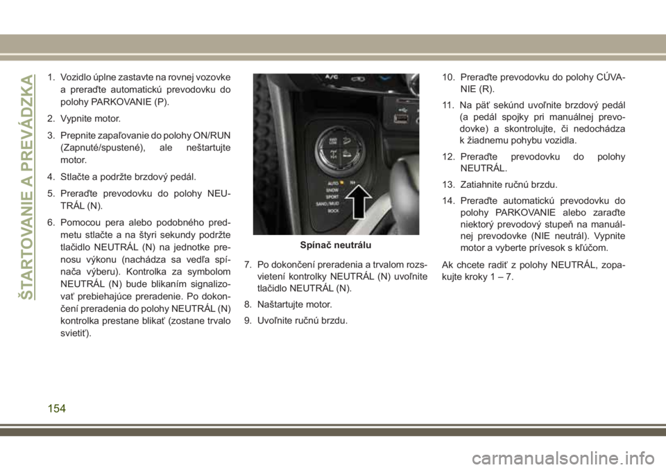 JEEP CHEROKEE 2018  Návod na použitie a údržbu (in Slovak) 1. Vozidlo úplne zastavte na rovnej vozovke
a preraďte automatickú prevodovku do
polohy PARKOVANIE (P).
2. Vypnite motor.
3. Prepnite zapaľovanie do polohy ON/RUN
(Zapnuté/spustené), ale neštar