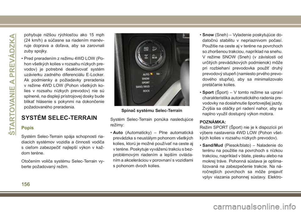 JEEP CHEROKEE 2018  Návod na použitie a údržbu (in Slovak) pohybuje nižšou rýchlosťou ako 15 mph
(24 km/h) a súčasne sa riadením manév-
ruje doprava a doľava, aby sa zarovnali
zuby spojky.
• Pred preradením z režimu 4WD LOW (Po-
hon všetkých ko