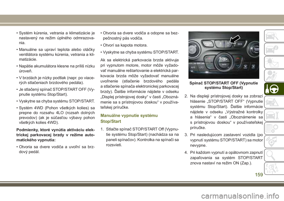 JEEP CHEROKEE 2018  Návod na použitie a údržbu (in Slovak) • Systém kúrenia, vetrania a klimatizácie je
nastavený na režim úplného odmrazova-
nia.
• Manuálne sa upraví teplota alebo otáčky
ventilátora systému kúrenia, vetrania a kli-
matizá
