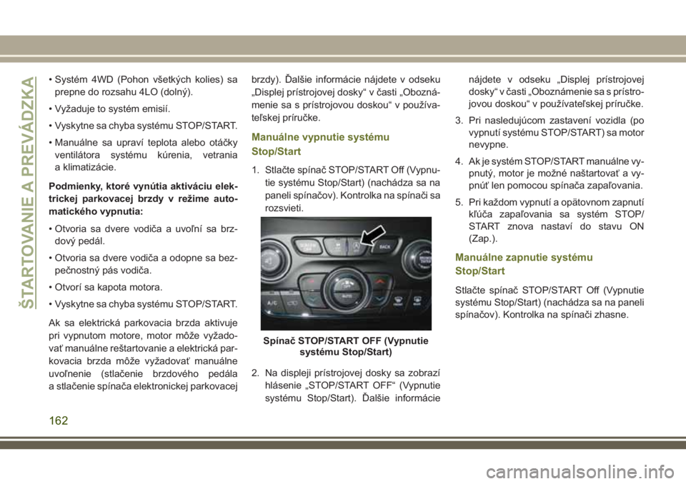 JEEP CHEROKEE 2018  Návod na použitie a údržbu (in Slovak) • Systém 4WD (Pohon všetkých kolies) sa
prepne do rozsahu 4LO (dolný).
• Vyžaduje to systém emisií.
• Vyskytne sa chyba systému STOP/START.
• Manuálne sa upraví teplota alebo otáčk