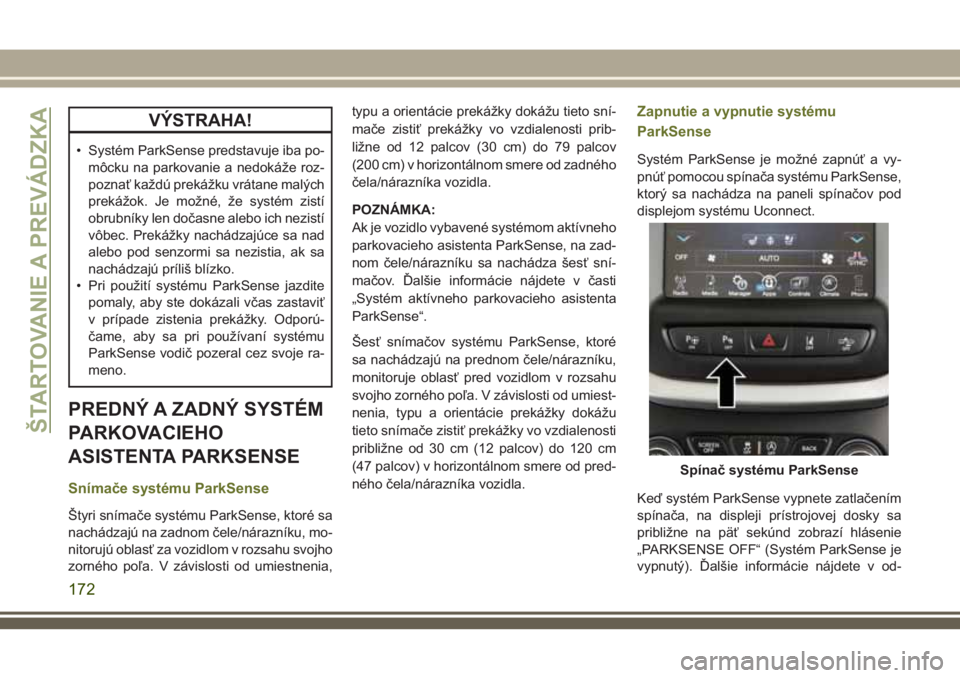 JEEP CHEROKEE 2018  Návod na použitie a údržbu (in Slovak) VÝSTRAHA!
• Systém ParkSense predstavuje iba po-
môcku na parkovanie a nedokáže roz-
poznať každú prekážku vrátane malých
prekážok. Je možné, že systém zistí
obrubníky len dočas