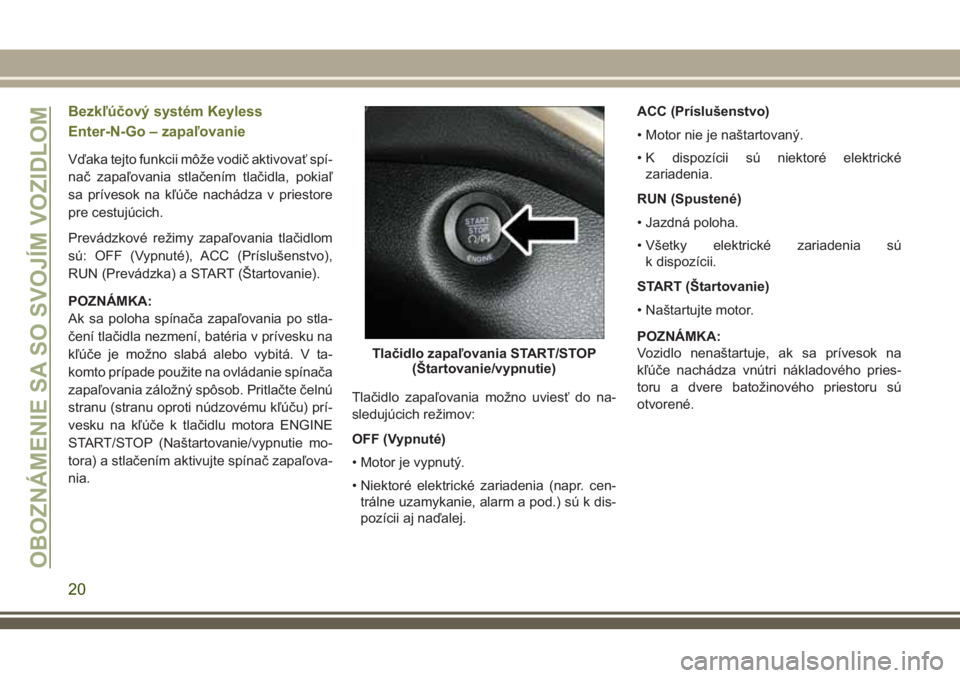 JEEP CHEROKEE 2018 Návod na použitie a údržbu (in Slovak) Bezkľúčový systém Keyless
Enter-N-Go – zapaľovanie
Vďaka tejto funkcii môže vodič aktivovať spí-
nač zapaľovania stlačením tlačidla, pokiaľ
sa prívesok na kľúče nachádza v pri JEEP CHEROKEE 2018 Návod na použitie a údržbu (in Slovak) Bezkľúčový systém Keyless
Enter-N-Go – zapaľovanie
Vďaka tejto funkcii môže vodič aktivovať spí-
nač zapaľovania stlačením tlačidla, pokiaľ
sa prívesok na kľúče nachádza v pri