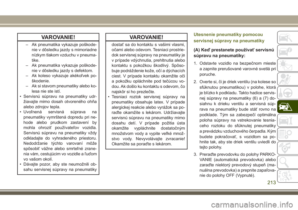 JEEP CHEROKEE 2018  Návod na použitie a údržbu (in Slovak) VAROVANIE!
– Ak pneumatika vykazuje poškode-
nie v dôsledku jazdy s mimoriadne
nízkym tlakom vzduchu v pneuma-
tike.
– Ak pneumatika vykazuje poškode-
nie v dôsledku jazdy s defektom.
– Ak 