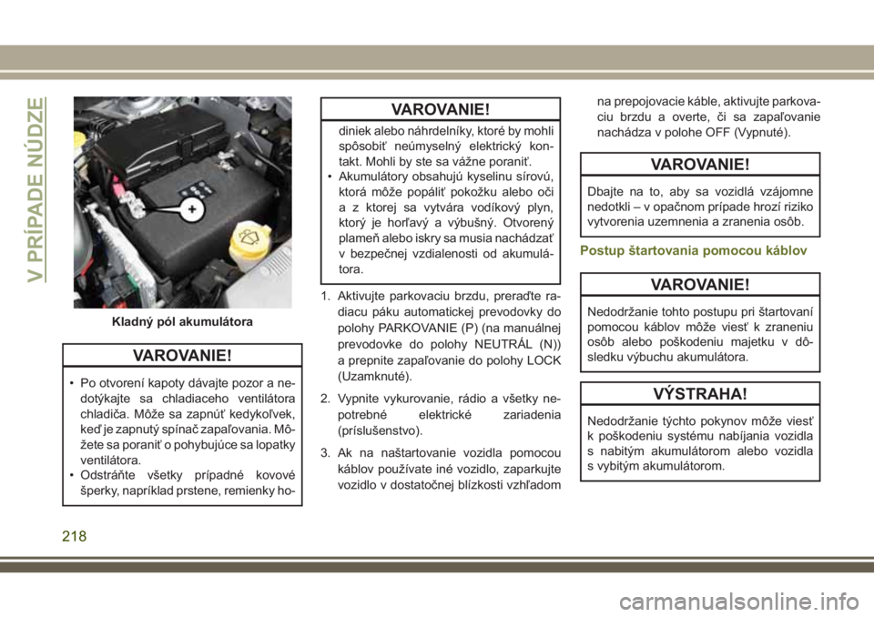 JEEP CHEROKEE 2018 Návod na použitie a údržbu (in Slovak) VAROVANIE!
• Po otvorení kapoty dávajte pozor a ne-
dotýkajte sa chladiaceho ventilátora
chladiča. Môže sa zapnúť kedykoľvek,
keď je zapnutý spínač zapaľovania. Mô-
žete sa poraniť JEEP CHEROKEE 2018 Návod na použitie a údržbu (in Slovak) VAROVANIE!
• Po otvorení kapoty dávajte pozor a ne-
dotýkajte sa chladiaceho ventilátora
chladiča. Môže sa zapnúť kedykoľvek,
keď je zapnutý spínač zapaľovania. Mô-
žete sa poraniť