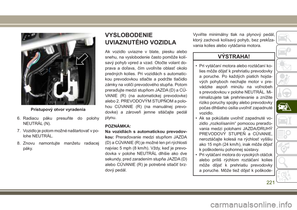 JEEP CHEROKEE 2018 Návod na použitie a údržbu (in Slovak) 6. Radiacu páku presuňte do polohy
NEUTRÁL (N).
7. Vozidlo je potom možné naštartovať v po-
lohe NEUTRÁL.
8. Znovu namontujte manžetu radiacej
páky.
VYSLOBODENIE
UVIAZNUTÉHO VOZIDLA
Ak vozi JEEP CHEROKEE 2018 Návod na použitie a údržbu (in Slovak) 6. Radiacu páku presuňte do polohy
NEUTRÁL (N).
7. Vozidlo je potom možné naštartovať v po-
lohe NEUTRÁL.
8. Znovu namontujte manžetu radiacej
páky.
VYSLOBODENIE
UVIAZNUTÉHO VOZIDLA
Ak vozi