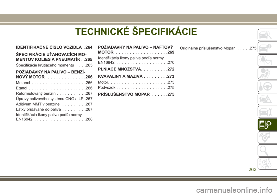 JEEP CHEROKEE 2018 Návod na použitie a údržbu (in Slovak) TECHNICKÉ ŠPECIFIKÁCIE
IDENTIFIKAČNÉ ČÍSLO VOZIDLA .264
ŠPECIFIKÁCIE UŤAHOVACÍCH MO-
MENTOV KOLIES A PNEUMATÍK . .265
Špecifikácie krútiaceho momentu. . . .265
POŽIADAVKY NA PALIVO – JEEP CHEROKEE 2018 Návod na použitie a údržbu (in Slovak) TECHNICKÉ ŠPECIFIKÁCIE
IDENTIFIKAČNÉ ČÍSLO VOZIDLA .264
ŠPECIFIKÁCIE UŤAHOVACÍCH MO-
MENTOV KOLIES A PNEUMATÍK . .265
Špecifikácie krútiaceho momentu. . . .265
POŽIADAVKY NA PALIVO –