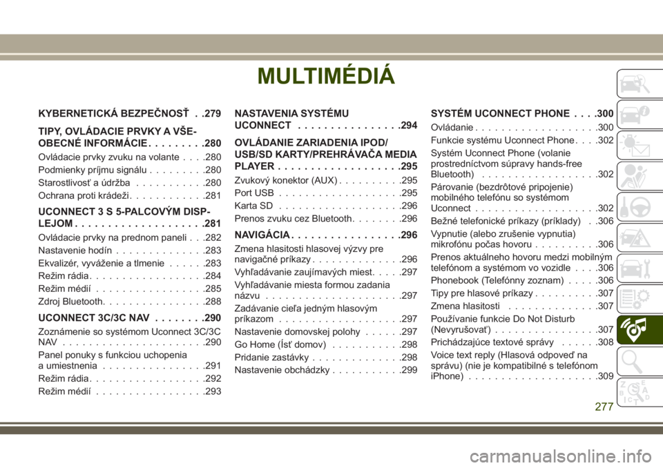 JEEP CHEROKEE 2018  Návod na použitie a údržbu (in Slovak) MULTIMÉDIÁ
KYBERNETICKÁ BEZPEČNOSŤ . .279
TIPY, OVLÁDACIE PRVKY A VŠE-
OBECNÉ INFORMÁCIE.........280
Ovládacie prvky zvuku na volante. . . .280
Podmienky príjmu signálu.........280
Starost