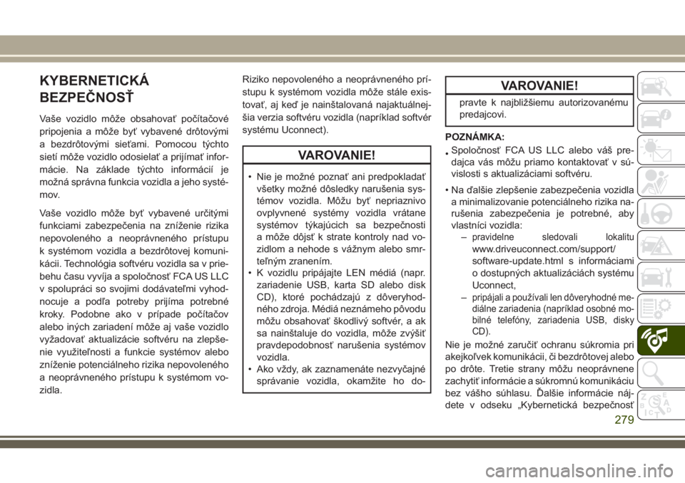 JEEP CHEROKEE 2018  Návod na použitie a údržbu (in Slovak) KYBERNETICKÁ
BEZPEČNOSŤ
Vaše vozidlo môže obsahovať počítačové
pripojenia a môže byť vybavené drôtovými
a bezdrôtovými sieťami. Pomocou týchto
sietí môže vozidlo odosielať a p