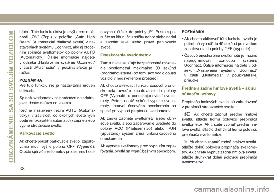 JEEP CHEROKEE 2018  Návod na použitie a údržbu (in Slovak) hľadu. Túto funkciu aktivujete výberom mož-
nosti „ON“ (Zap.) v položke „Auto High
Beam“ (Automatické diaľkové svetlá) v na-
staveniach systému Uconnect, ako aj otoče-
ním spínač
