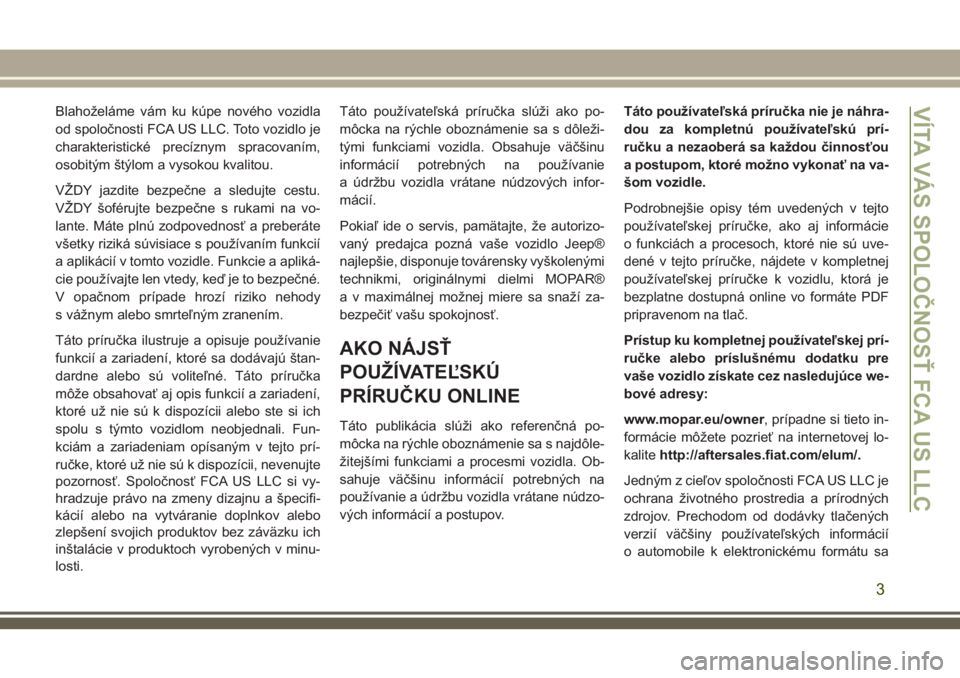 JEEP CHEROKEE 2018  Návod na použitie a údržbu (in Slovak) Blahoželáme vám ku kúpe nového vozidla
od spoločnosti FCA US LLC. Toto vozidlo je
charakteristické precíznym spracovaním,
osobitým štýlom a vysokou kvalitou.
VŽDY jazdite bezpečne a sled