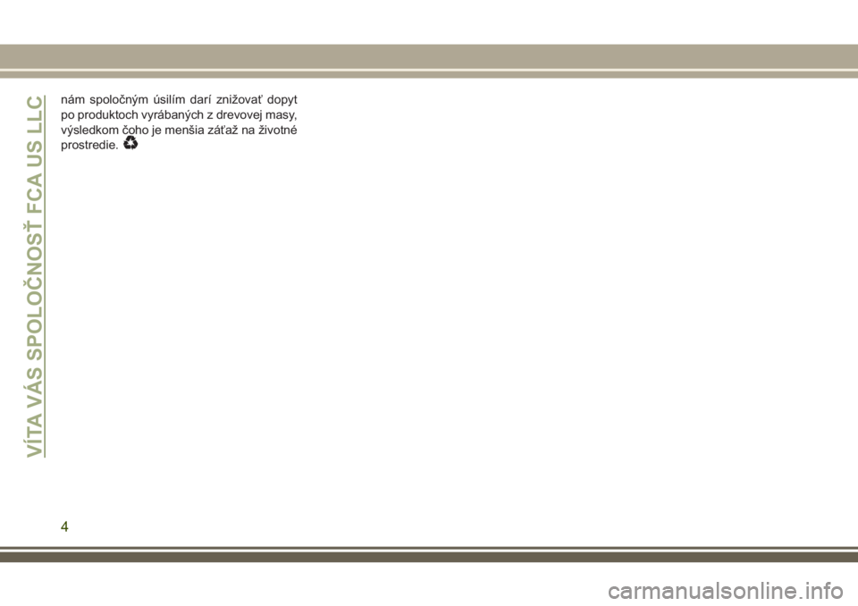 JEEP CHEROKEE 2018  Návod na použitie a údržbu (in Slovak) nám spoločným úsilím darí znižovať dopyt
po produktoch vyrábaných z drevovej masy,
výsledkom čoho je menšia záťaž na životné
prostredie.
VÍTA VÁS SPOLOČNOSŤ FCA US LLC
4 