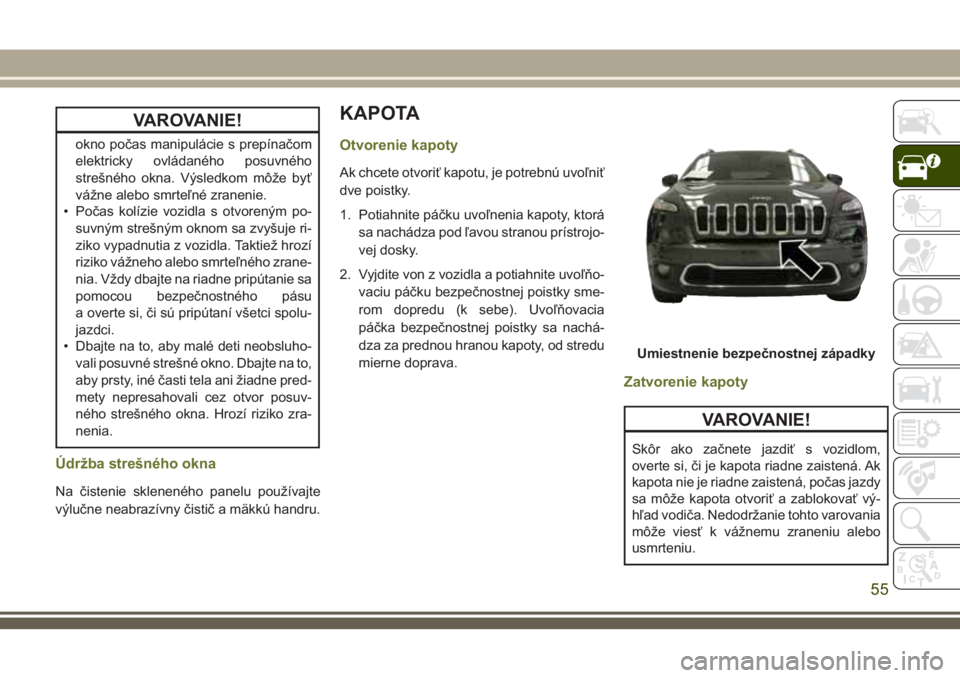 JEEP CHEROKEE 2018  Návod na použitie a údržbu (in Slovak) VAROVANIE!
okno počas manipulácie s prepínačom
elektricky ovládaného posuvného
strešného okna. Výsledkom môže byť
vážne alebo smrteľné zranenie.
• Počas kolízie vozidla s otvoren