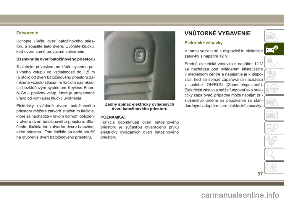 JEEP CHEROKEE 2018  Návod na použitie a údržbu (in Slovak) Zatvorenie
Uchopte kľučku dverí batožinového pries-
toru a spustite tieto dvere. Uvoľnite kľučku,
keď dvere samé prevezmú zatváranie.
Uzamknutie dverí batožinového priestoru
S platným 