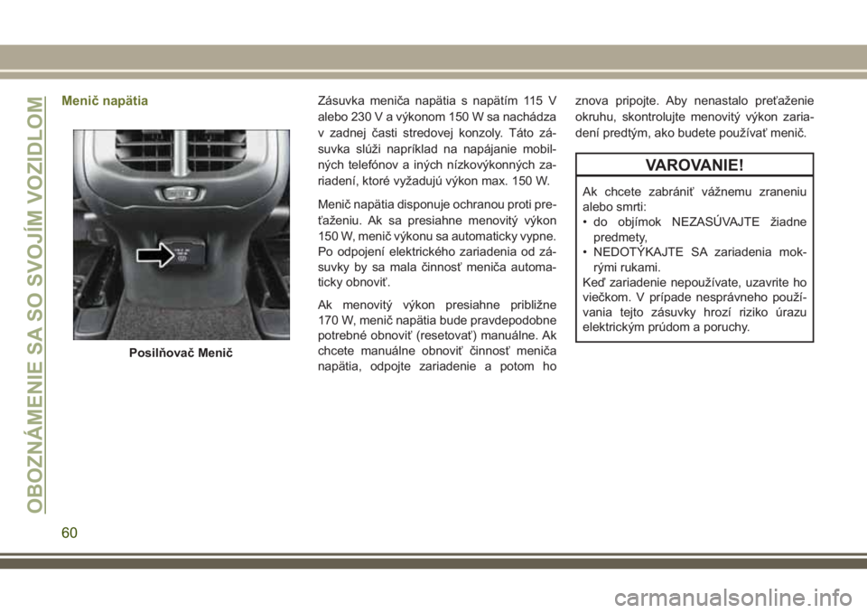 JEEP CHEROKEE 2018 Návod na použitie a údržbu (in Slovak) Menič napätiaZásuvka meniča napätia s napätím 115 V
alebo 230 V a výkonom 150 W sa nachádza
v zadnej časti stredovej konzoly. Táto zá-
suvka slúži napríklad na napájanie mobil-
ných t JEEP CHEROKEE 2018 Návod na použitie a údržbu (in Slovak) Menič napätiaZásuvka meniča napätia s napätím 115 V
alebo 230 V a výkonom 150 W sa nachádza
v zadnej časti stredovej konzoly. Táto zá-
suvka slúži napríklad na napájanie mobil-
ných t