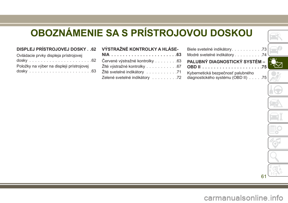 JEEP CHEROKEE 2018 Návod na použitie a údržbu (in Slovak) OBOZNÁMENIE SA S PRÍSTROJOVOU DOSKOU
DISPLEJ PRÍSTROJOVEJ DOSKY . .62
Ovládacie prvky displeja prístrojovej
dosky......................62
Položky na výber na displeji prístrojovej
dosky....... JEEP CHEROKEE 2018 Návod na použitie a údržbu (in Slovak) OBOZNÁMENIE SA S PRÍSTROJOVOU DOSKOU
DISPLEJ PRÍSTROJOVEJ DOSKY . .62
Ovládacie prvky displeja prístrojovej
dosky......................62
Položky na výber na displeji prístrojovej
dosky.......