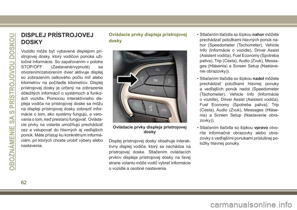 JEEP CHEROKEE 2018 Návod na použitie a údržbu (in Slovak) DISPLEJ PRÍSTROJOVEJ
DOSKY
Vozidlo môže byť vybavené displejom prí-
strojovej dosky, ktorý vodičovi ponúka uži-
točné informácie. So zapaľovaním v polohe
STOP/OFF (Zastavené/vypnuté) JEEP CHEROKEE 2018 Návod na použitie a údržbu (in Slovak) DISPLEJ PRÍSTROJOVEJ
DOSKY
Vozidlo môže byť vybavené displejom prí-
strojovej dosky, ktorý vodičovi ponúka uži-
točné informácie. So zapaľovaním v polohe
STOP/OFF (Zastavené/vypnuté)