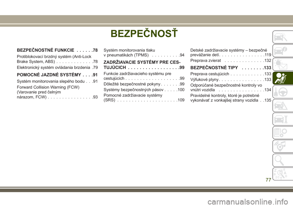 JEEP CHEROKEE 2018  Návod na použitie a údržbu (in Slovak) BEZPEČNOSŤ
BEZPEČNOSTNÉ FUNKCIE......78
Protiblokovací brzdný systém (Anti-Lock
Brake System, ABS).............78
Elektronický systém ovládania brzdenia .79
POMOCNÉ JAZDNÉ SYSTÉMY....91
S