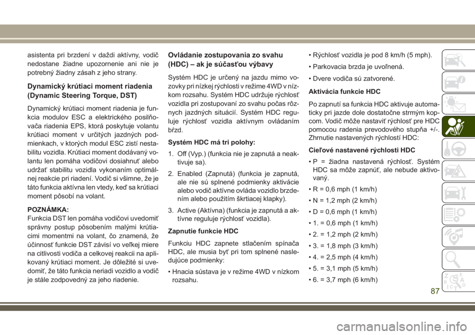 JEEP CHEROKEE 2018  Návod na použitie a údržbu (in Slovak) asistenta pri brzdení v daždi aktívny, vodič
nedostane žiadne upozornenie ani nie je
potrebný žiadny zásah z jeho strany.
Dynamický krútiaci moment riadenia
(Dynamic Steering Torque, DST)
Dy