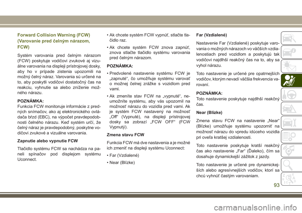 JEEP CHEROKEE 2018  Návod na použitie a údržbu (in Slovak) Forward Collision Warning (FCW)
(Varovanie pred čelným nárazom,
FCW)
Systém varovania pred čelným nárazom
(FCW) poskytuje vodičovi zvukové aj vizu-
álne varovania na displeji prístrojovej d