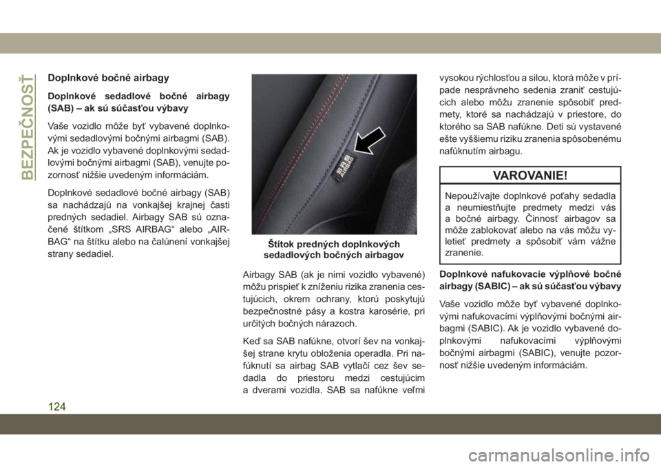 JEEP CHEROKEE 2019  Návod na použitie a údržbu (in Slovak) Doplnkové bočné airbagy
Doplnkové sedadlové bočné airbagy
(SAB) – ak sú súčasťou výbavy
Vaše vozidlo môže byť vybavené doplnko-
vými sedadlovými bočnými airbagmi (SAB).
Ak je vo