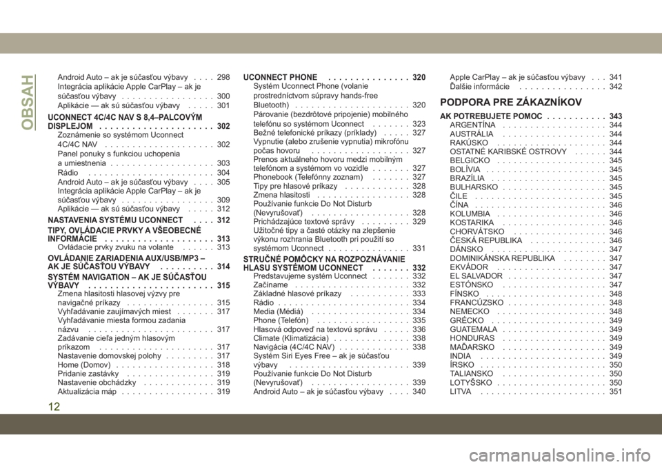 JEEP CHEROKEE 2019  Návod na použitie a údržbu (in Slovak) Android Auto – ak je súčasťou výbavy.... 298
Integrácia aplikácie Apple CarPlay – ak je
súčasťou výbavy................. 300
Aplikácie — ak sú súčasťou výbavy..... 301
UCONNECT 4